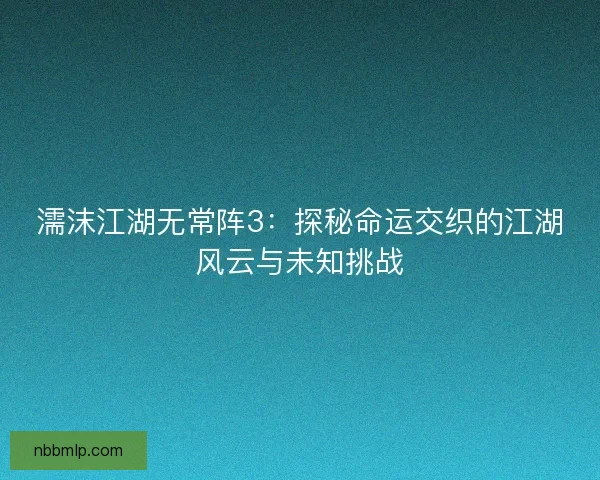 濡沫江湖无常阵3：探秘命运交织的江湖风云与未知挑战