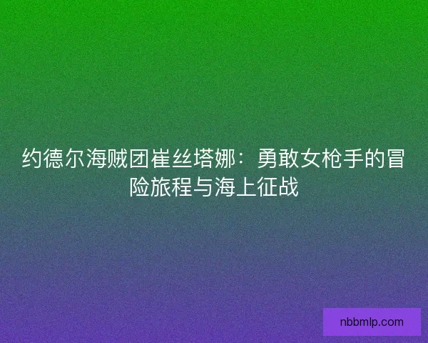 约德尔海贼团崔丝塔娜：勇敢女枪手的冒险旅程与海上征战