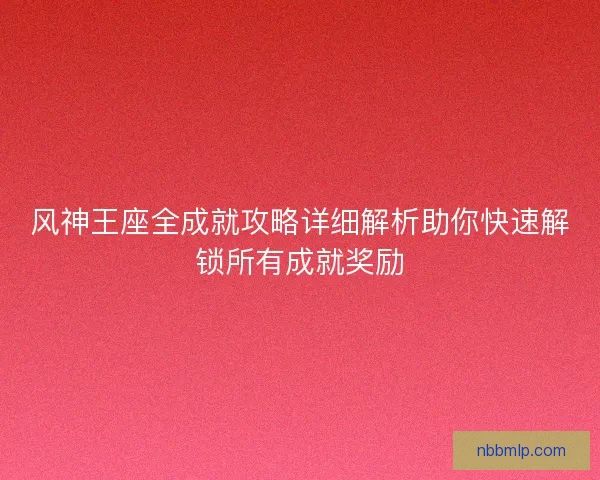 风神王座全成就攻略详细解析助你快速解锁所有成就奖励