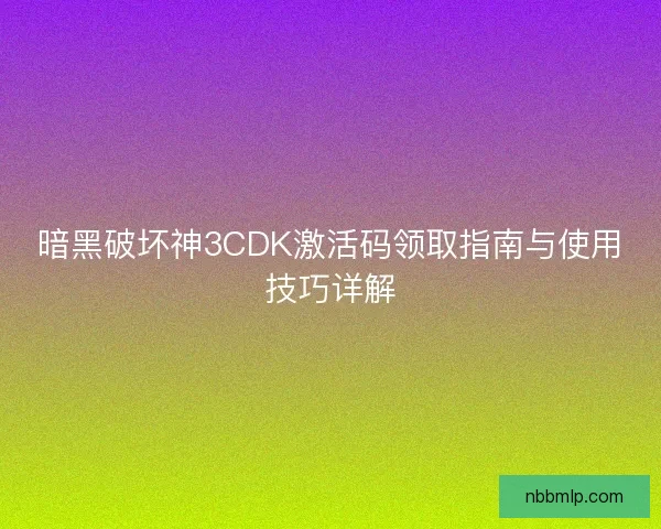 暗黑破坏神3CDK激活码领取指南与使用技巧详解