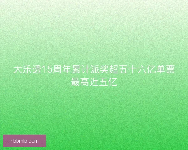 大乐透15周年累计派奖超五十六亿单票最高近五亿