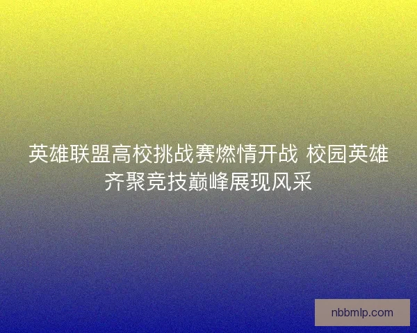 英雄联盟高校挑战赛燃情开战 校园英雄齐聚竞技巅峰展现风采