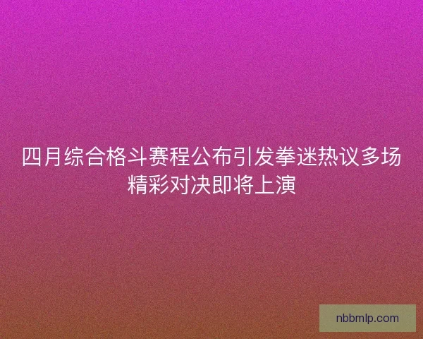四月综合格斗赛程公布引发拳迷热议多场精彩对决即将上演