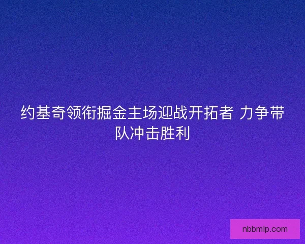 约基奇领衔掘金主场迎战开拓者 力争带队冲击胜利