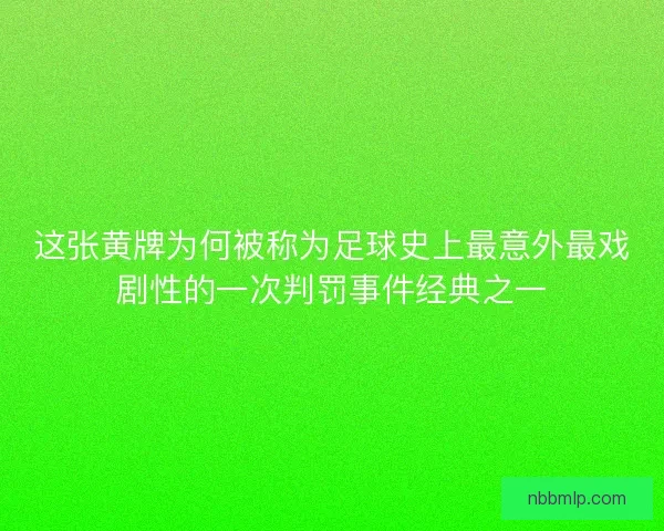 这张黄牌为何被称为足球史上最意外最戏剧性的一次判罚事件经典之一