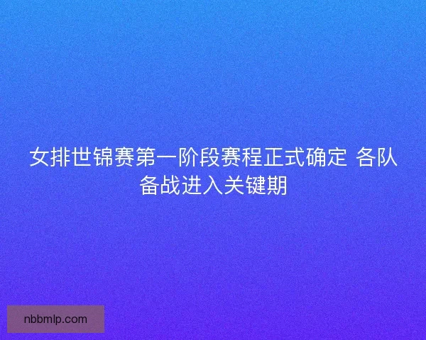 女排世锦赛第一阶段赛程正式确定 各队备战进入关键期