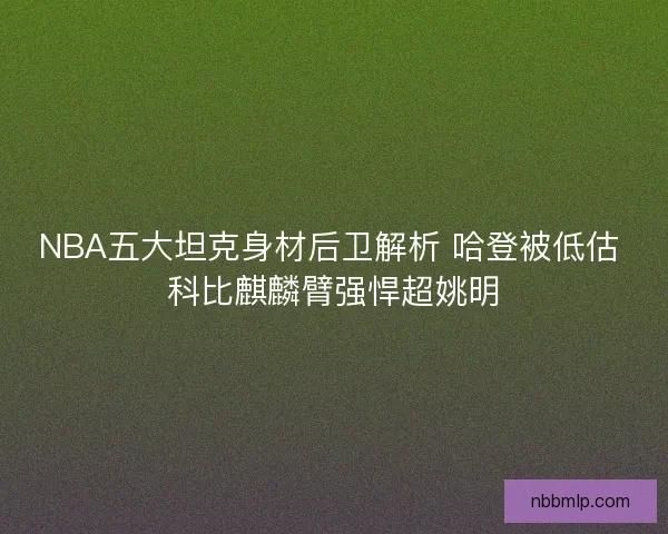 NBA五大坦克身材后卫解析 哈登被低估 科比麒麟臂强悍超姚明