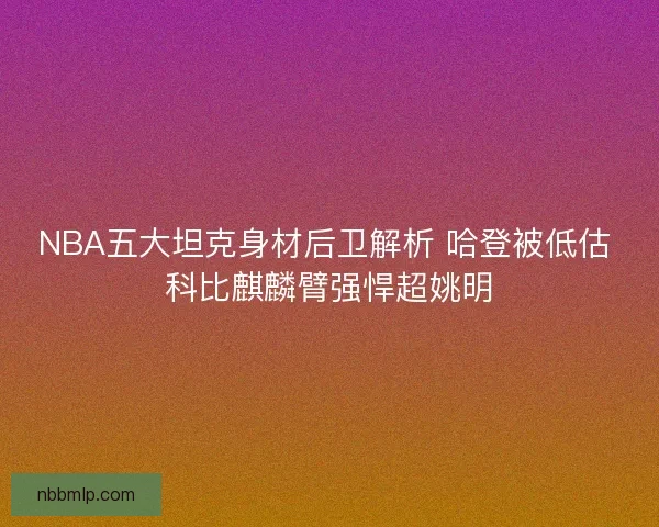 NBA五大坦克身材后卫解析 哈登被低估 科比麒麟臂强悍超姚明