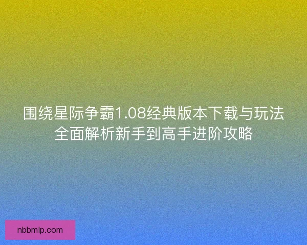 围绕星际争霸1.08经典版本下载与玩法全面解析新手到高手进阶攻略