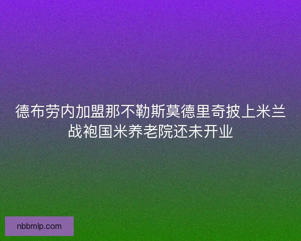 德布劳内加盟那不勒斯莫德里奇披上米兰战袍国米养老院还未开业
