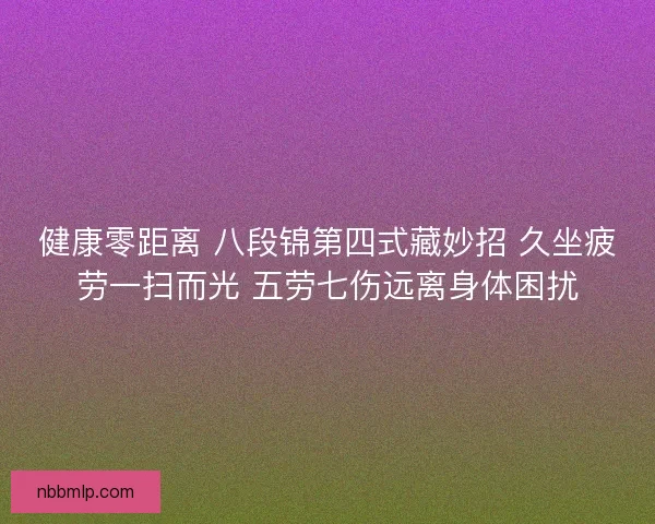 健康零距离 八段锦第四式藏妙招 久坐疲劳一扫而光 五劳七伤远离身体困扰